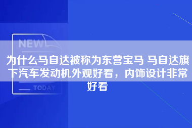 为什么马自达被称为东营宝马 马自达旗下汽车发动机外观好看，内饰设计非常好看