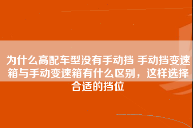 为什么高配车型没有手动挡 手动挡变速箱与手动变速箱有什么区别，这样选择合适的挡位