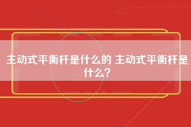 主动式平衡杆是什么的 主动式平衡杆是什么？