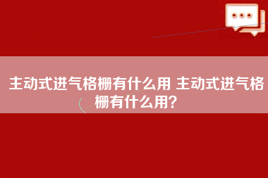 主动式进气格栅有什么用 主动式进气格栅有什么用？