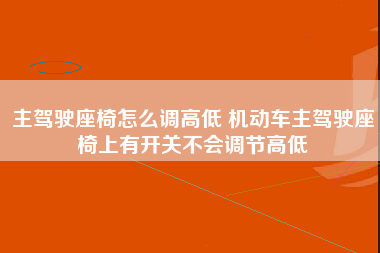 主驾驶座椅怎么调高低 机动车主驾驶座椅上有开关不会调节高低