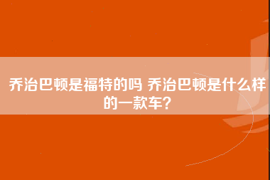 乔治巴顿是福特的吗 乔治巴顿是什么样的一款车？