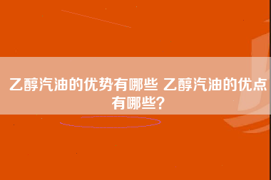 乙醇汽油的优势有哪些 乙醇汽油的优点有哪些？