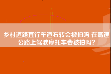 乡村道路直行车道右转会被拍吗 在高速公路上驾驶摩托车会被拍吗？