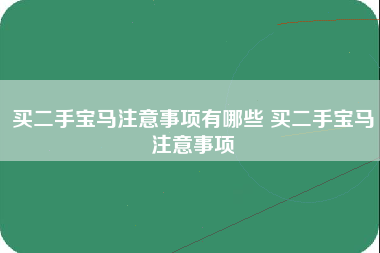 买二手宝马注意事项有哪些 买二手宝马注意事项