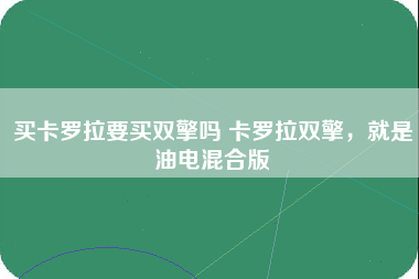 买卡罗拉要买双擎吗 卡罗拉双擎，就是油电混合版