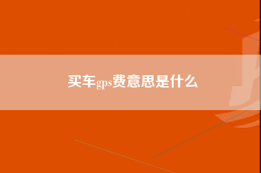 买车gps费意思是什么