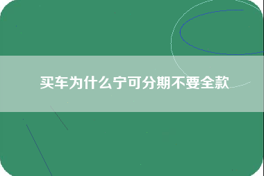 买车为什么宁可分期不要全款