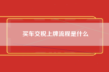 买车交税上牌流程是什么