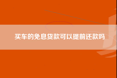 买车的免息贷款可以提前还款吗