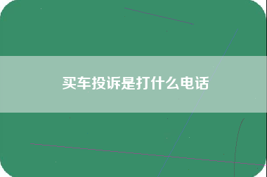 买车投诉是打什么电话