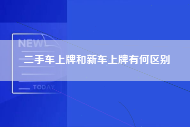 二手车上牌和新车上牌有何区别