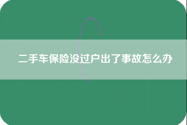 二手车保险没过户出了事故怎么办