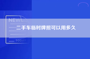 二手车临时牌照可以用多久