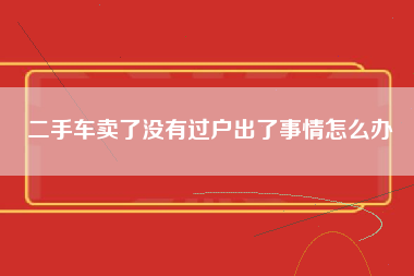 二手车卖了没有过户出了事情怎么办