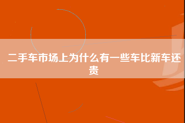 二手车市场上为什么有一些车比新车还贵