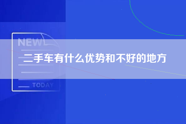 二手车有什么优势和不好的地方