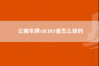 云南车牌ABCDEF是怎么排的