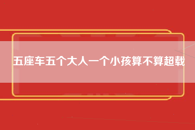 五座车五个大人一个小孩算不算超载