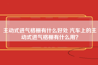 主动式进气格栅有什么好处 汽车上的主动式进气格栅有什么用？