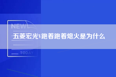 五菱宏光V跑着跑着熄火是为什么