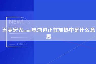 五菱宏光mini电池包正在加热中是什么意思