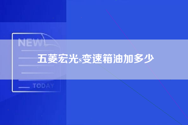 五菱宏光s变速箱油加多少