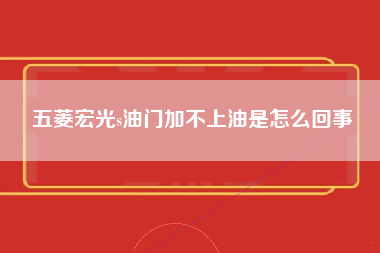 五菱宏光s油门加不上油是怎么回事