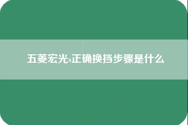 五菱宏光s正确换挡步骤是什么