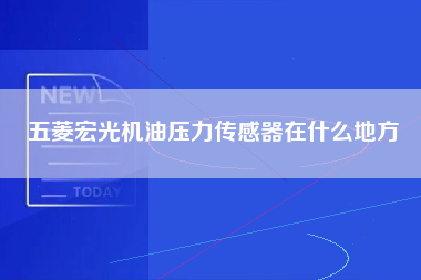 五菱宏光机油压力传感器在什么地方