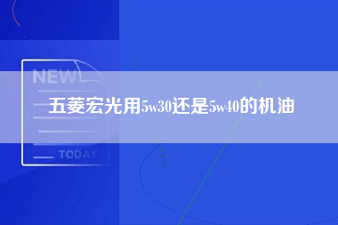 五菱宏光用5w30还是5w40的机油