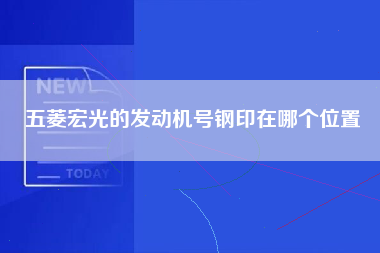 五菱宏光的发动机号钢印在哪个位置