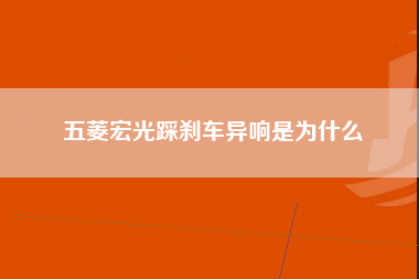 五菱宏光踩刹车异响是为什么