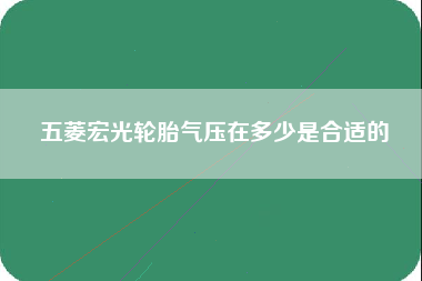 五菱宏光轮胎气压在多少是合适的