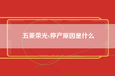 五菱荣光v停产原因是什么