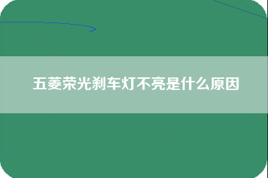 五菱荣光刹车灯不亮是什么原因