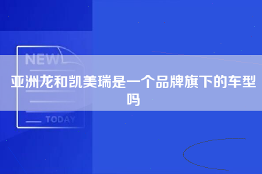 亚洲龙和凯美瑞是一个品牌旗下的车型吗