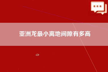 亚洲龙最小离地间隙有多高