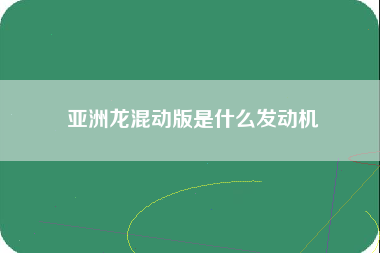 亚洲龙混动版是什么发动机