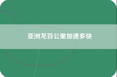 亚洲龙百公里加速多快