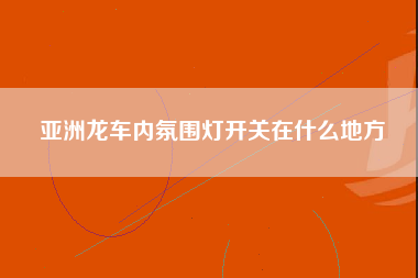 亚洲龙车内氛围灯开关在什么地方