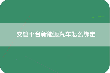 交管平台新能源汽车怎么绑定