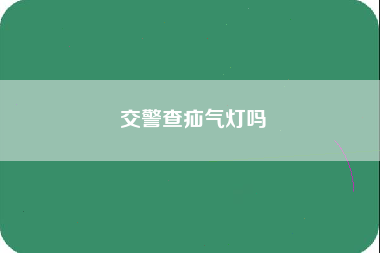 交警查疝气灯吗