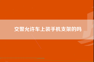 交警允许车上装手机支架的吗