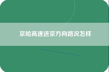 京哈高速进京方向路况怎样