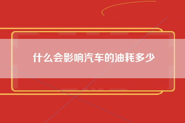 什么会影响汽车的油耗多少