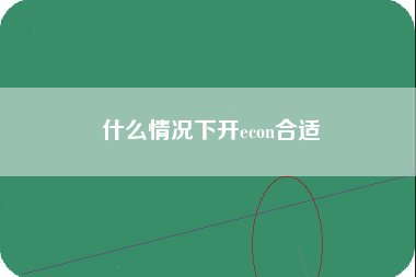 什么情况下开econ合适