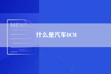 什么是汽车DCM