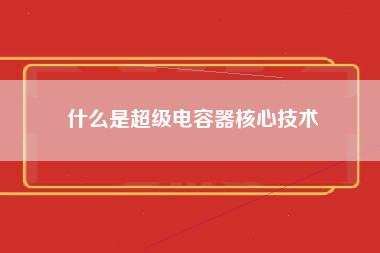 什么是超级电容器核心技术