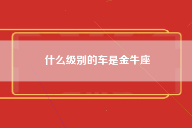 什么级别的车是金牛座